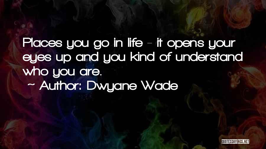 Dwyane Wade Quotes: Places You Go In Life - It Opens Your Eyes Up And You Kind Of Understand Who You Are.