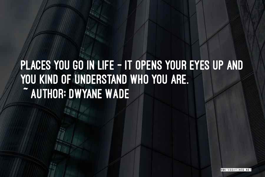 Dwyane Wade Quotes: Places You Go In Life - It Opens Your Eyes Up And You Kind Of Understand Who You Are.