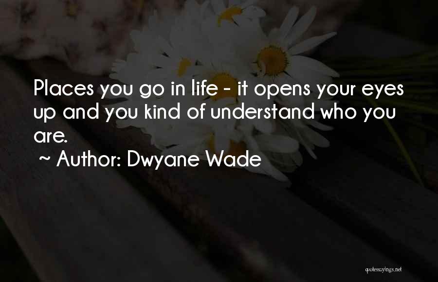 Dwyane Wade Quotes: Places You Go In Life - It Opens Your Eyes Up And You Kind Of Understand Who You Are.