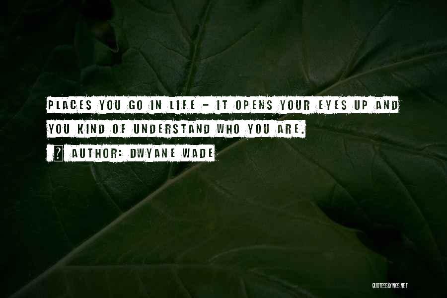 Dwyane Wade Quotes: Places You Go In Life - It Opens Your Eyes Up And You Kind Of Understand Who You Are.