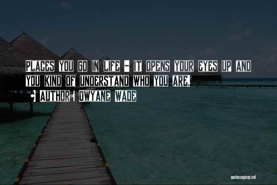 Dwyane Wade Quotes: Places You Go In Life - It Opens Your Eyes Up And You Kind Of Understand Who You Are.