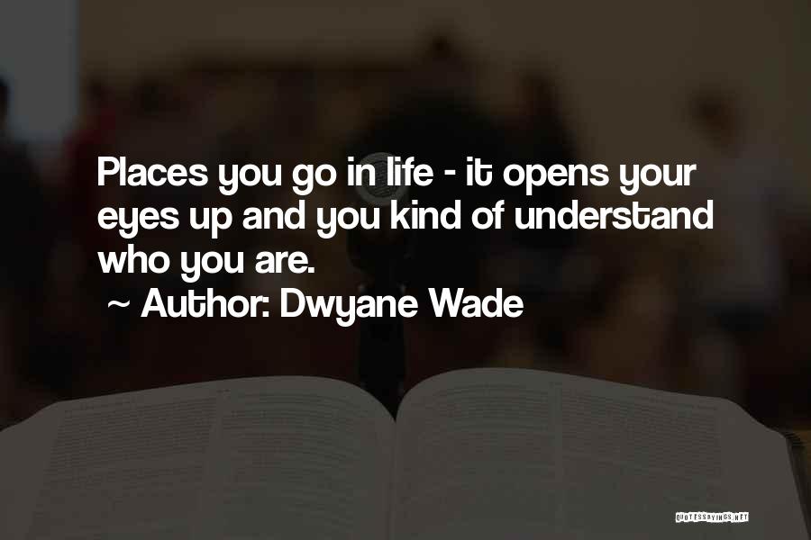 Dwyane Wade Quotes: Places You Go In Life - It Opens Your Eyes Up And You Kind Of Understand Who You Are.