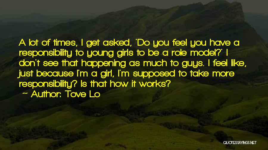 Tove Lo Quotes: A Lot Of Times, I Get Asked, 'do You Feel You Have A Responsibility To Young Girls To Be A