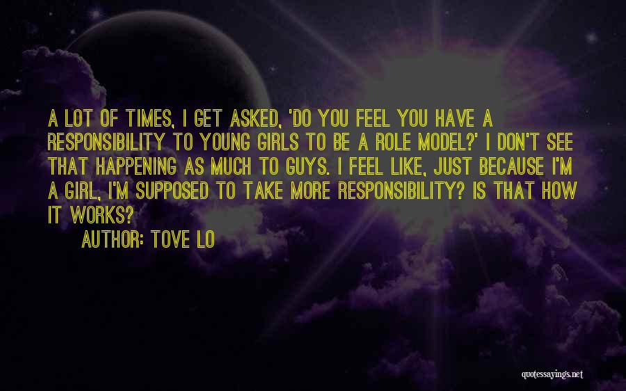 Tove Lo Quotes: A Lot Of Times, I Get Asked, 'do You Feel You Have A Responsibility To Young Girls To Be A