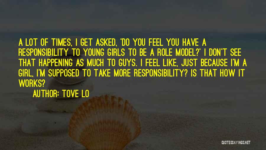 Tove Lo Quotes: A Lot Of Times, I Get Asked, 'do You Feel You Have A Responsibility To Young Girls To Be A