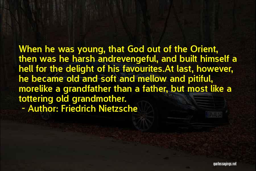 Friedrich Nietzsche Quotes: When He Was Young, That God Out Of The Orient, Then Was He Harsh Andrevengeful, And Built Himself A Hell