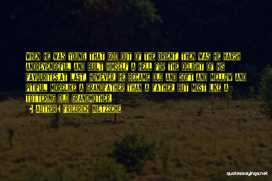 Friedrich Nietzsche Quotes: When He Was Young, That God Out Of The Orient, Then Was He Harsh Andrevengeful, And Built Himself A Hell