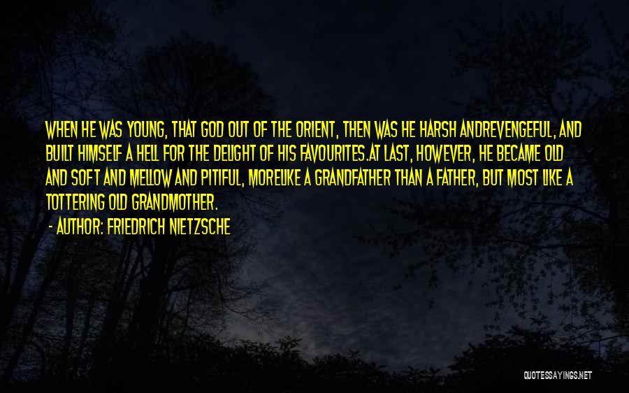 Friedrich Nietzsche Quotes: When He Was Young, That God Out Of The Orient, Then Was He Harsh Andrevengeful, And Built Himself A Hell