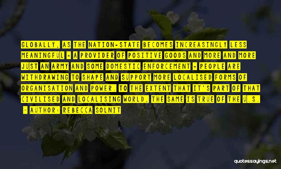 Rebecca Solnit Quotes: Globally, As The Nation-state Becomes Increasingly Less Meaningful - A Provider Of Positive Goods And More And More Just An