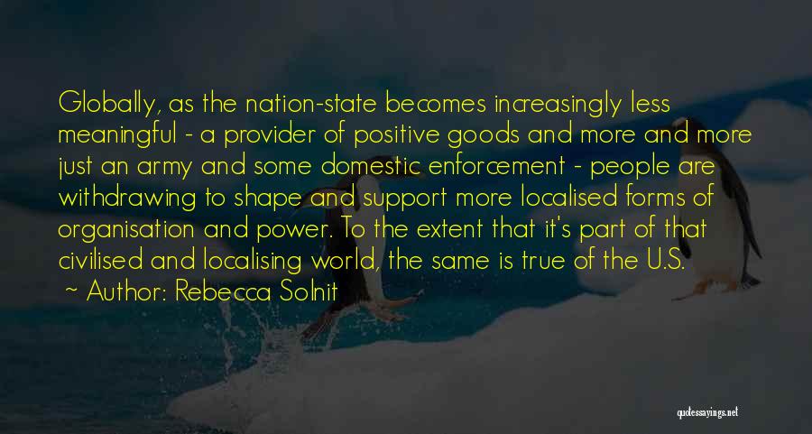 Rebecca Solnit Quotes: Globally, As The Nation-state Becomes Increasingly Less Meaningful - A Provider Of Positive Goods And More And More Just An