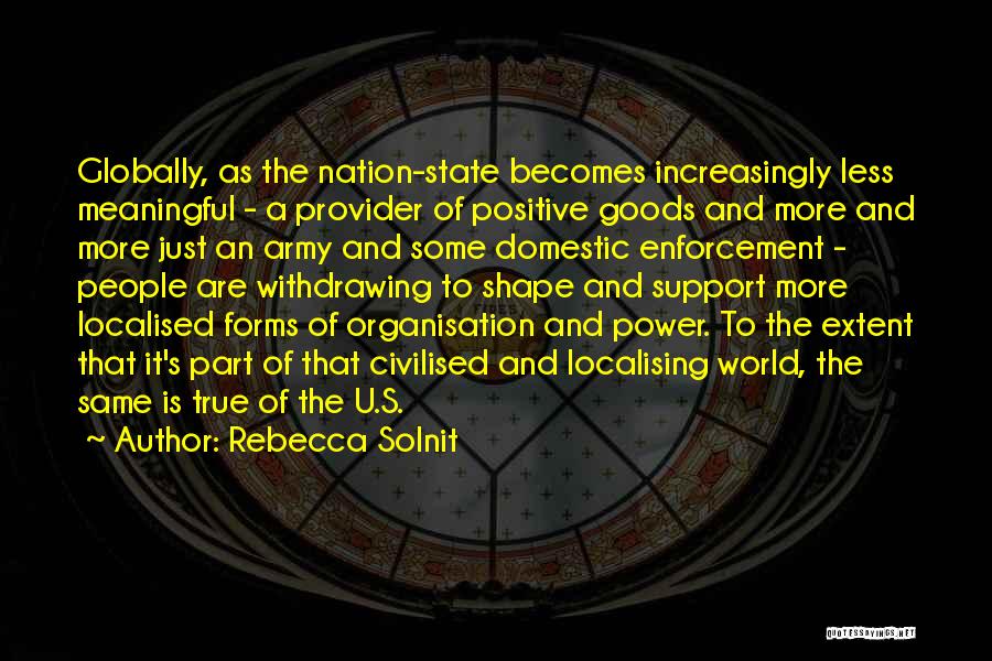 Rebecca Solnit Quotes: Globally, As The Nation-state Becomes Increasingly Less Meaningful - A Provider Of Positive Goods And More And More Just An