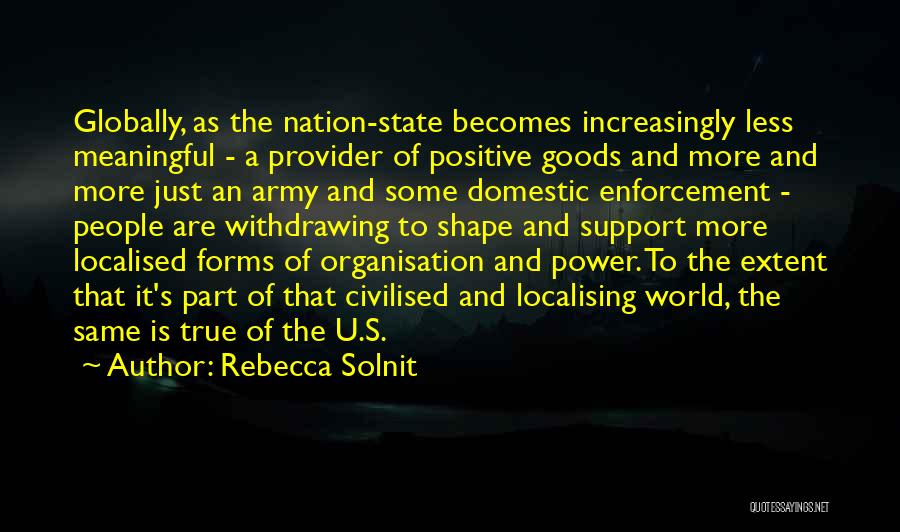 Rebecca Solnit Quotes: Globally, As The Nation-state Becomes Increasingly Less Meaningful - A Provider Of Positive Goods And More And More Just An