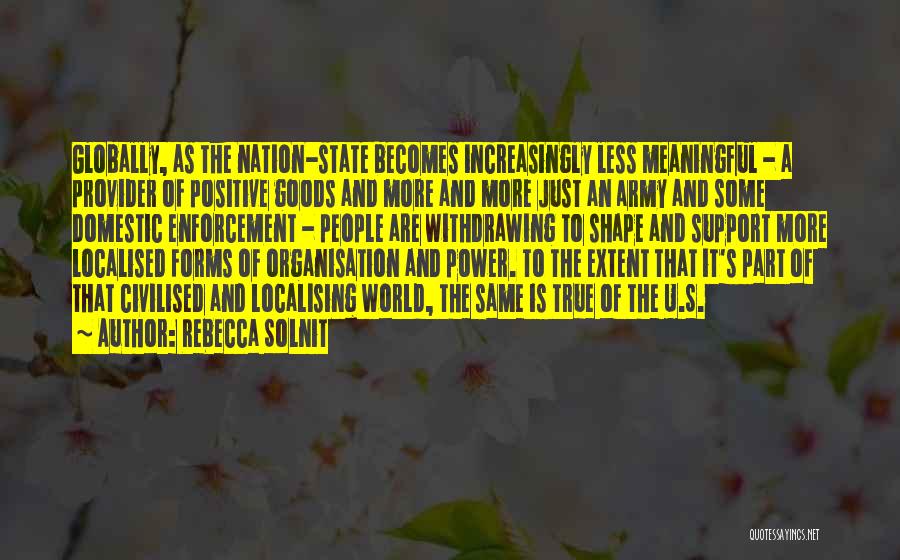 Rebecca Solnit Quotes: Globally, As The Nation-state Becomes Increasingly Less Meaningful - A Provider Of Positive Goods And More And More Just An