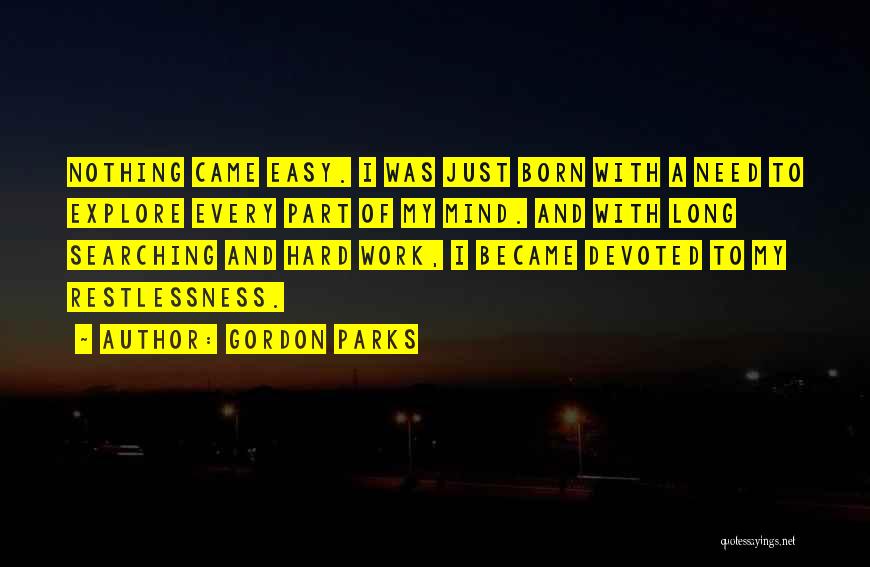 Gordon Parks Quotes: Nothing Came Easy. I Was Just Born With A Need To Explore Every Part Of My Mind. And With Long