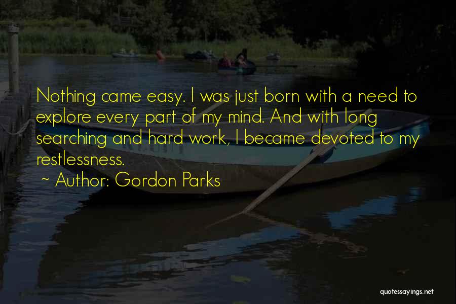 Gordon Parks Quotes: Nothing Came Easy. I Was Just Born With A Need To Explore Every Part Of My Mind. And With Long