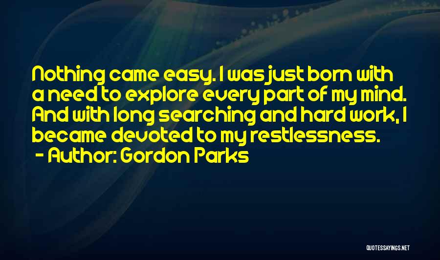 Gordon Parks Quotes: Nothing Came Easy. I Was Just Born With A Need To Explore Every Part Of My Mind. And With Long