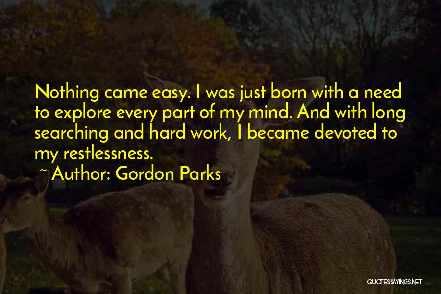 Gordon Parks Quotes: Nothing Came Easy. I Was Just Born With A Need To Explore Every Part Of My Mind. And With Long