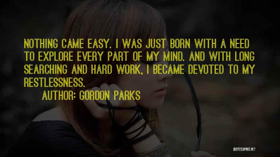 Gordon Parks Quotes: Nothing Came Easy. I Was Just Born With A Need To Explore Every Part Of My Mind. And With Long