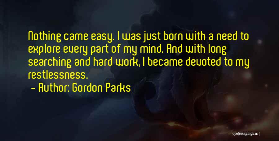 Gordon Parks Quotes: Nothing Came Easy. I Was Just Born With A Need To Explore Every Part Of My Mind. And With Long