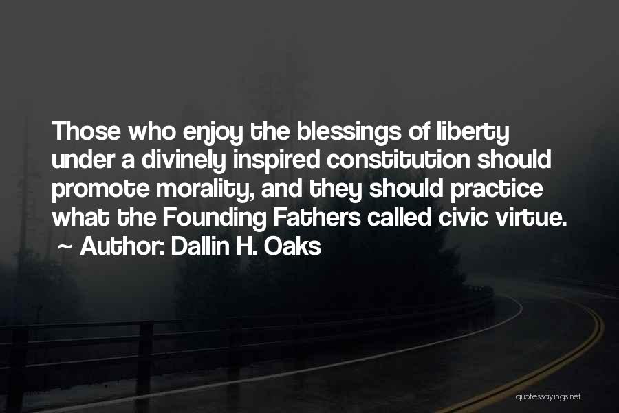 Dallin H. Oaks Quotes: Those Who Enjoy The Blessings Of Liberty Under A Divinely Inspired Constitution Should Promote Morality, And They Should Practice What