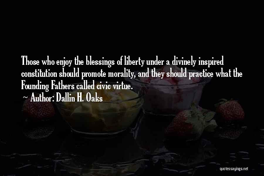 Dallin H. Oaks Quotes: Those Who Enjoy The Blessings Of Liberty Under A Divinely Inspired Constitution Should Promote Morality, And They Should Practice What