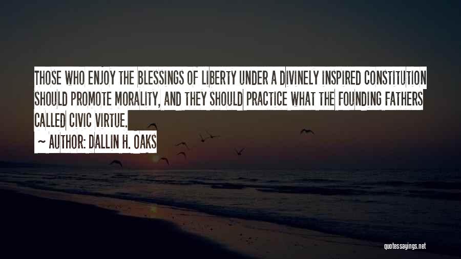 Dallin H. Oaks Quotes: Those Who Enjoy The Blessings Of Liberty Under A Divinely Inspired Constitution Should Promote Morality, And They Should Practice What