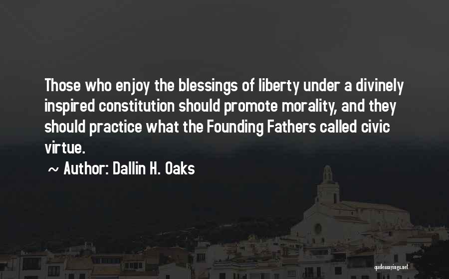 Dallin H. Oaks Quotes: Those Who Enjoy The Blessings Of Liberty Under A Divinely Inspired Constitution Should Promote Morality, And They Should Practice What