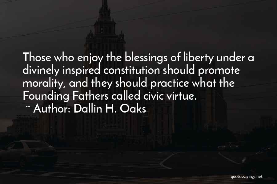 Dallin H. Oaks Quotes: Those Who Enjoy The Blessings Of Liberty Under A Divinely Inspired Constitution Should Promote Morality, And They Should Practice What