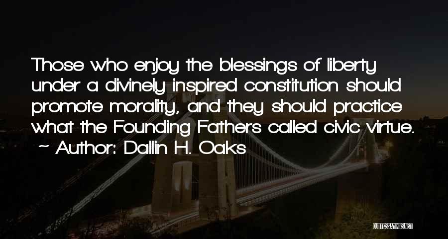 Dallin H. Oaks Quotes: Those Who Enjoy The Blessings Of Liberty Under A Divinely Inspired Constitution Should Promote Morality, And They Should Practice What