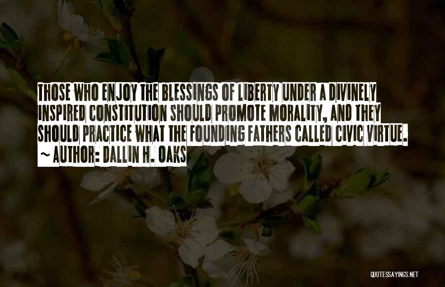 Dallin H. Oaks Quotes: Those Who Enjoy The Blessings Of Liberty Under A Divinely Inspired Constitution Should Promote Morality, And They Should Practice What