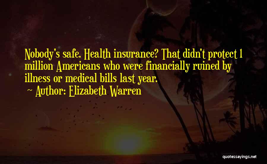 Elizabeth Warren Quotes: Nobody's Safe. Health Insurance? That Didn't Protect 1 Million Americans Who Were Financially Ruined By Illness Or Medical Bills Last