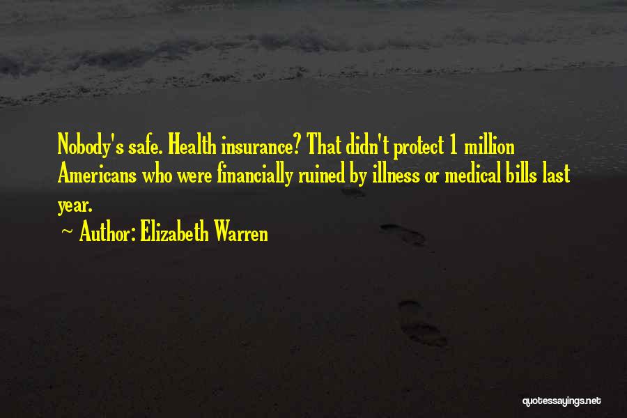 Elizabeth Warren Quotes: Nobody's Safe. Health Insurance? That Didn't Protect 1 Million Americans Who Were Financially Ruined By Illness Or Medical Bills Last