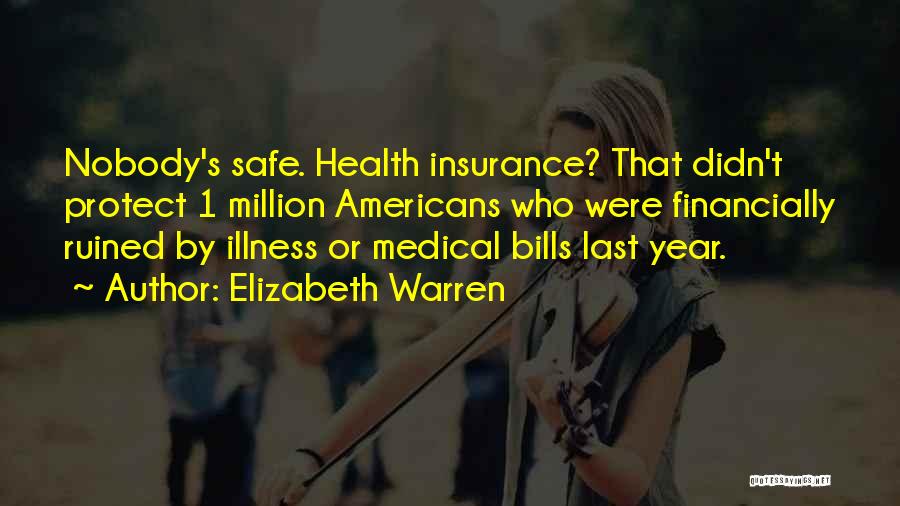 Elizabeth Warren Quotes: Nobody's Safe. Health Insurance? That Didn't Protect 1 Million Americans Who Were Financially Ruined By Illness Or Medical Bills Last