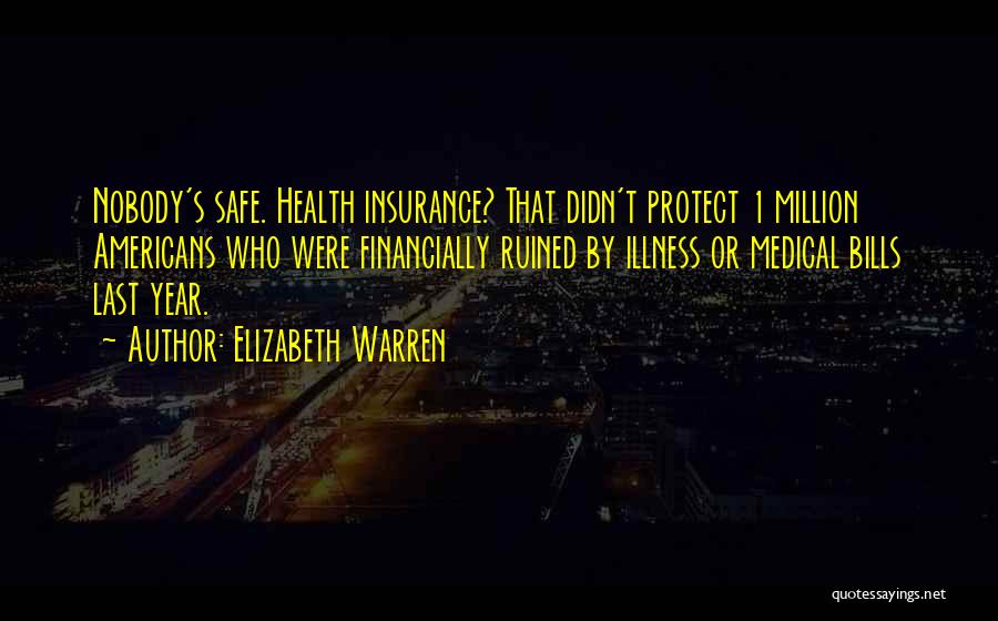 Elizabeth Warren Quotes: Nobody's Safe. Health Insurance? That Didn't Protect 1 Million Americans Who Were Financially Ruined By Illness Or Medical Bills Last