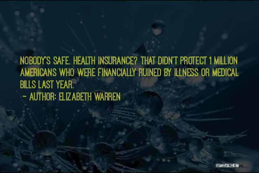 Elizabeth Warren Quotes: Nobody's Safe. Health Insurance? That Didn't Protect 1 Million Americans Who Were Financially Ruined By Illness Or Medical Bills Last