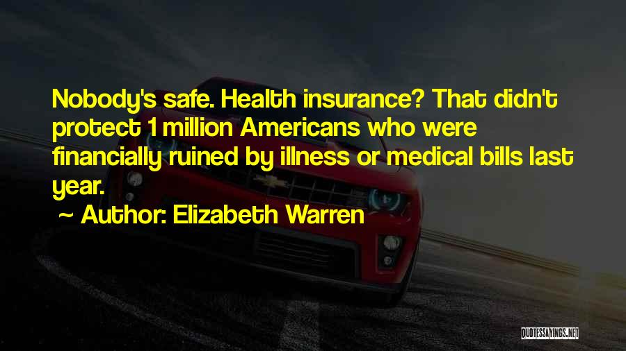 Elizabeth Warren Quotes: Nobody's Safe. Health Insurance? That Didn't Protect 1 Million Americans Who Were Financially Ruined By Illness Or Medical Bills Last