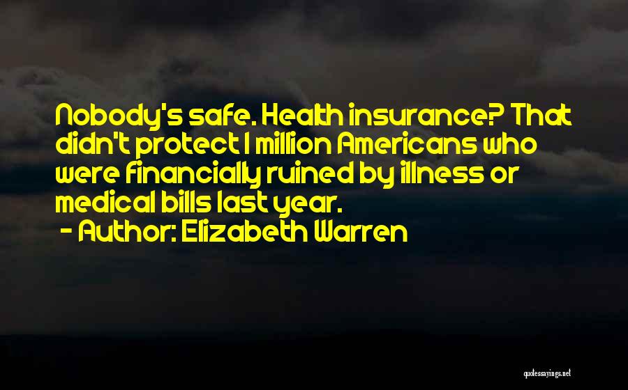 Elizabeth Warren Quotes: Nobody's Safe. Health Insurance? That Didn't Protect 1 Million Americans Who Were Financially Ruined By Illness Or Medical Bills Last