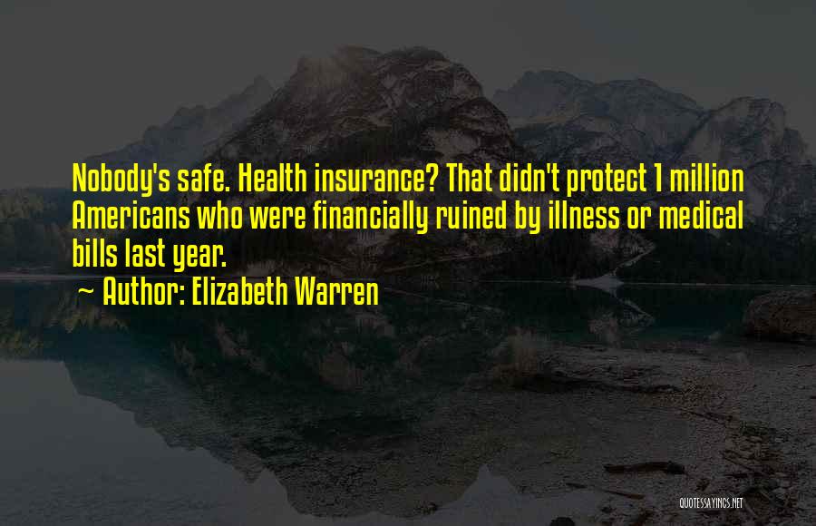 Elizabeth Warren Quotes: Nobody's Safe. Health Insurance? That Didn't Protect 1 Million Americans Who Were Financially Ruined By Illness Or Medical Bills Last