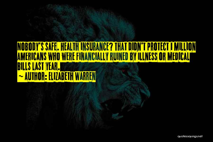 Elizabeth Warren Quotes: Nobody's Safe. Health Insurance? That Didn't Protect 1 Million Americans Who Were Financially Ruined By Illness Or Medical Bills Last