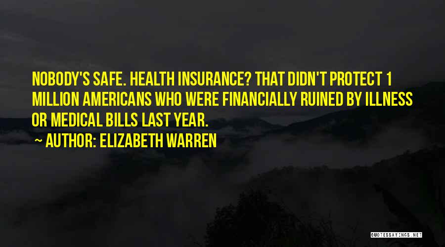 Elizabeth Warren Quotes: Nobody's Safe. Health Insurance? That Didn't Protect 1 Million Americans Who Were Financially Ruined By Illness Or Medical Bills Last
