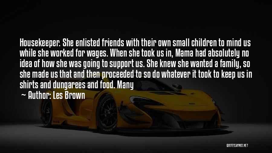 Les Brown Quotes: Housekeeper. She Enlisted Friends With Their Own Small Children To Mind Us While She Worked For Wages. When She Took