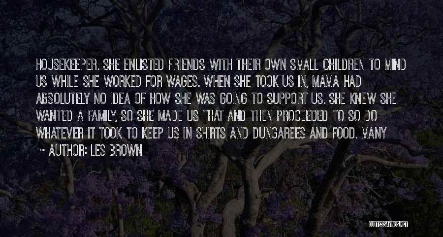 Les Brown Quotes: Housekeeper. She Enlisted Friends With Their Own Small Children To Mind Us While She Worked For Wages. When She Took