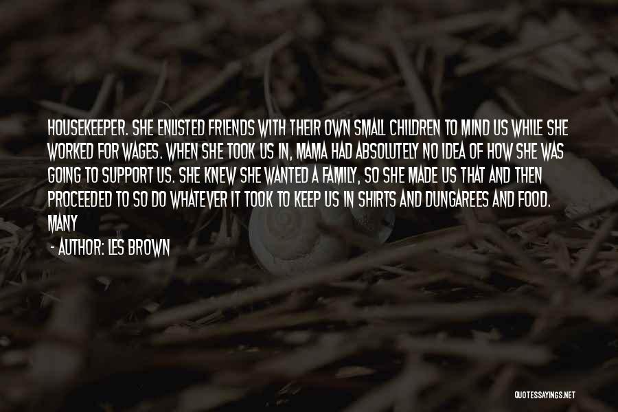 Les Brown Quotes: Housekeeper. She Enlisted Friends With Their Own Small Children To Mind Us While She Worked For Wages. When She Took
