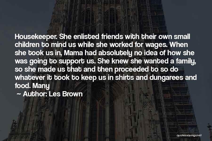 Les Brown Quotes: Housekeeper. She Enlisted Friends With Their Own Small Children To Mind Us While She Worked For Wages. When She Took