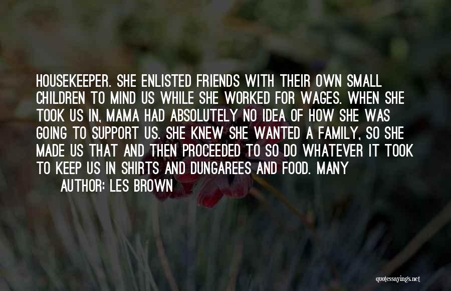 Les Brown Quotes: Housekeeper. She Enlisted Friends With Their Own Small Children To Mind Us While She Worked For Wages. When She Took