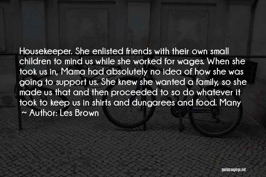 Les Brown Quotes: Housekeeper. She Enlisted Friends With Their Own Small Children To Mind Us While She Worked For Wages. When She Took
