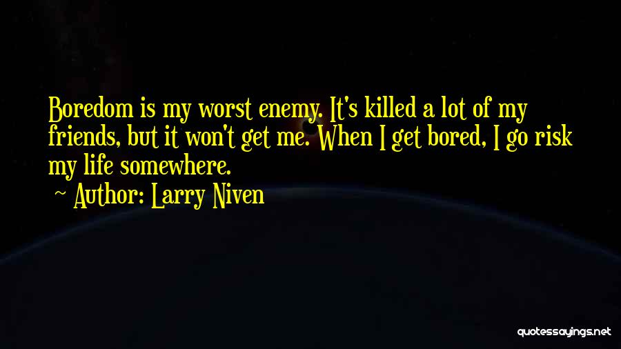 Larry Niven Quotes: Boredom Is My Worst Enemy. It's Killed A Lot Of My Friends, But It Won't Get Me. When I Get