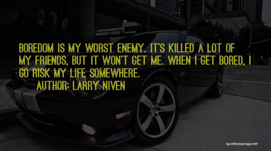 Larry Niven Quotes: Boredom Is My Worst Enemy. It's Killed A Lot Of My Friends, But It Won't Get Me. When I Get