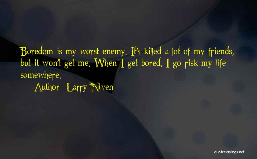 Larry Niven Quotes: Boredom Is My Worst Enemy. It's Killed A Lot Of My Friends, But It Won't Get Me. When I Get