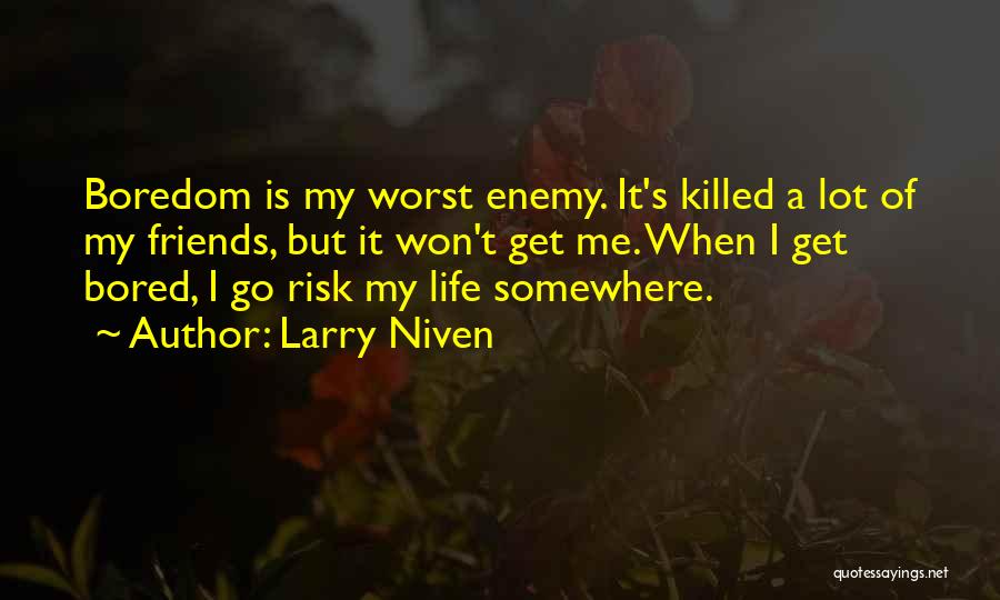 Larry Niven Quotes: Boredom Is My Worst Enemy. It's Killed A Lot Of My Friends, But It Won't Get Me. When I Get